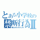 とある小学校の禁断行為Ⅱ（他人からのいじめ）