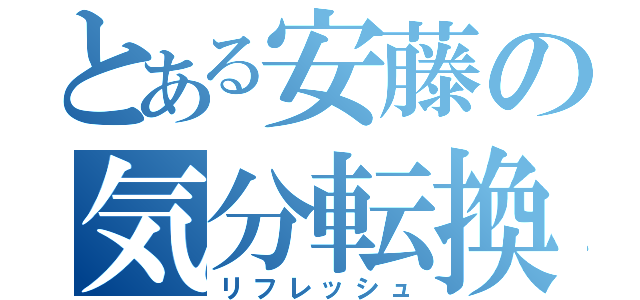 とある安藤の気分転換（リフレッシュ）