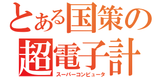 とある国策の超電子計算機（スーパーコンピュータ）