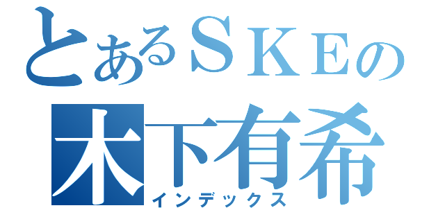 とあるＳＫＥの木下有希子（インデックス）