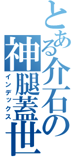 とある介石の神腿蓋世（インデックス）