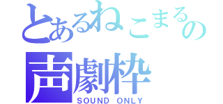 とあるねこまるの声劇枠（ＳＯＵＮＤ ＯＮＬＹ）