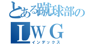 とある蹴球部のＬＷＧ（インデックス）