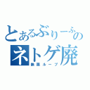 とあるぶりーふのネトゲ廃人（無限ループ）