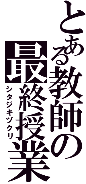 とある教師の最終授業（シタジキヅクリ）