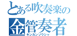 とある吹奏楽の金管奏者（キンカンソウシャ）