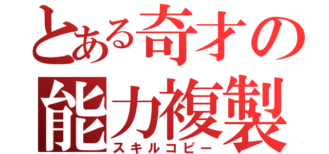 とある奇才の能力複製（スキルコピー）