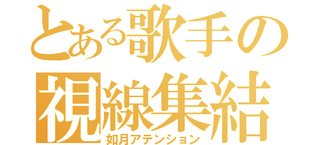 とある歌手の視線集結（如月アテンション）