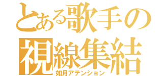 とある歌手の視線集結（如月アテンション）