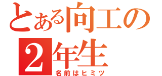 とある向工の２年生（名前はヒミツ）