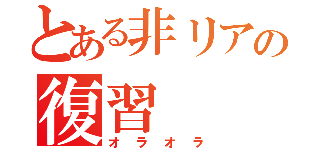 とある非リアの復習（オラオラ）