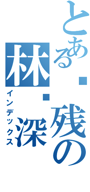 とある脑残の林荣深（インデックス）