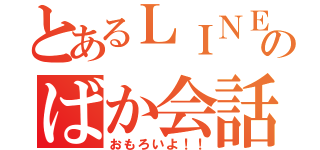 とあるＬＩＮＥでのばか会話（おもろいよ！！）