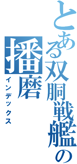 とある双胴戦艦の播磨（インデックス）