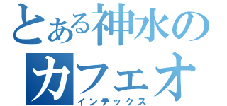 とある神水のカフェオレ（インデックス）