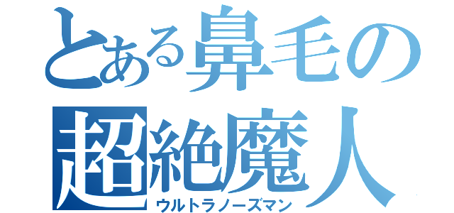 とある鼻毛の超絶魔人（ウルトラノーズマン）