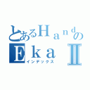 とあるＨａｎｄｉｋａのＥｋａⅡ（インデックス）