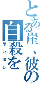 とある崖、彼の自殺を（思い出し）