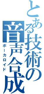 とある技術の音声合成（ボーカロイド）