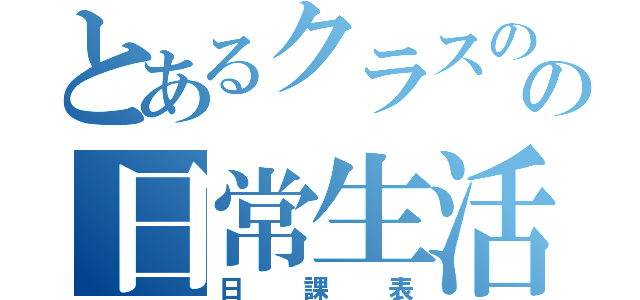 とあるクラスのの日常生活（日課表）