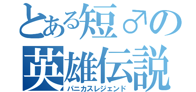 とある短♂の英雄伝説（パニカスレジェンド）