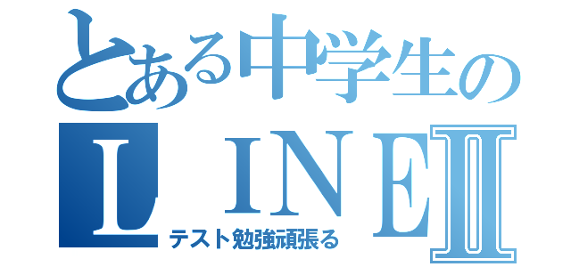 とある中学生のＬＩＮＥ封印Ⅱ（テスト勉強頑張る）