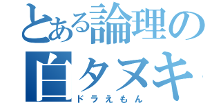 とある論理の白タヌキ（ドラえもん）