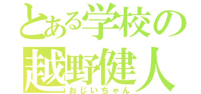 とある学校の越野健人（おじいちゃん）