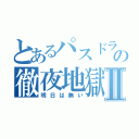 とあるパスドラーの徹夜地獄Ⅱ（明日は無い）