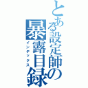 とある設定師の暴露目録（インデックス）