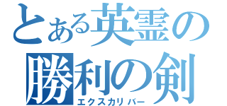 とある英霊の勝利の剣（エクスカリバー）