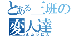 とある三班の変人達（えたひにん）