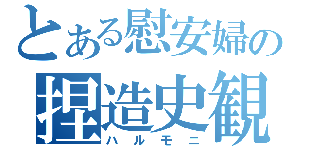 とある慰安婦の捏造史観（ハルモニ）