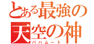 とある最強の天空の神（バハムート）