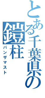 とある千葉県の鎧柱（パンザマスト）