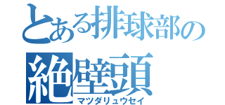 とある排球部の絶壁頭（マツダリュウセイ）