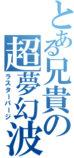 とある兄貴の超夢幻波（ラスターパージ）