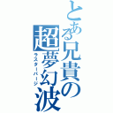 とある兄貴の超夢幻波（ラスターパージ）