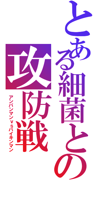 とある細菌との攻防戦（アンパンマンｖｓバイキンマン）