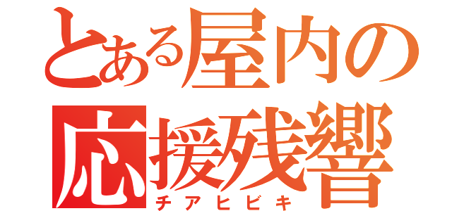 とある屋内の応援残響（チアヒビキ）