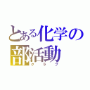 とある化学の部活動（クラブ）