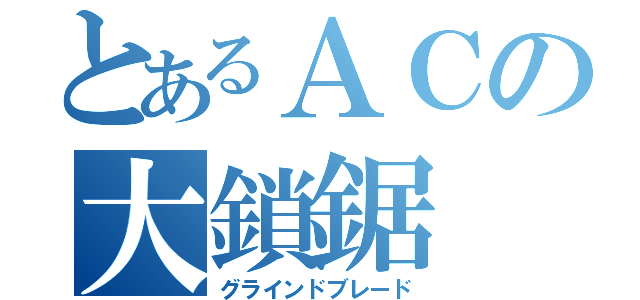 とあるＡＣの大鎖鋸（グラインドブレード）