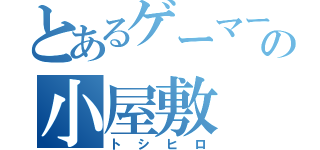 とあるゲーマーの小屋敷（トシヒロ）