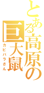 とある高原の巨大鼠（カピバラさん）