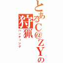 とあるＣ＠ＺＹの狩猟（ハンティング）