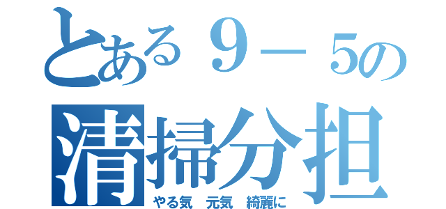 とある９－５の清掃分担表（やる気　元気　綺麗に）