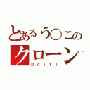 とあるう〇このクローン人間（ＤＡＩＴＩ）