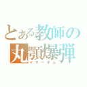 とある教師の丸顎爆弾（イマーボム）