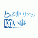 とある非リアの願い事（あぁぁリア充になりてぇー）