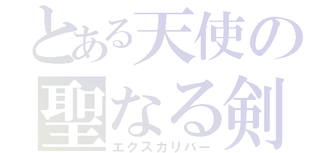 とある天使の聖なる剣（エクスカリバー）